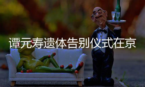 别仪人士谭元体告京举各界前来行 悼念寿遗式在